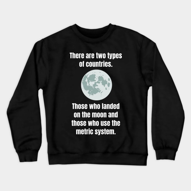 There are two types of countries. Those who landed on the moon and those who use the metric system. Crewneck Sweatshirt by Motivational_Apparel